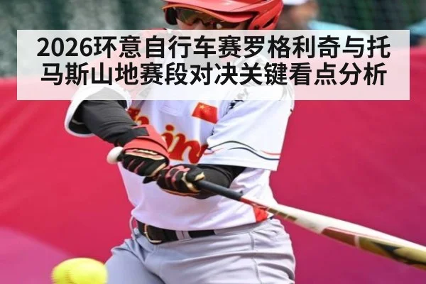 2026环意自行车赛罗格利奇与托马斯山地赛段对决关键看点分析
