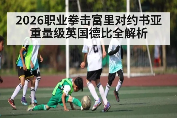 2026职业拳击富里对约书亚重量级英国德比全解析