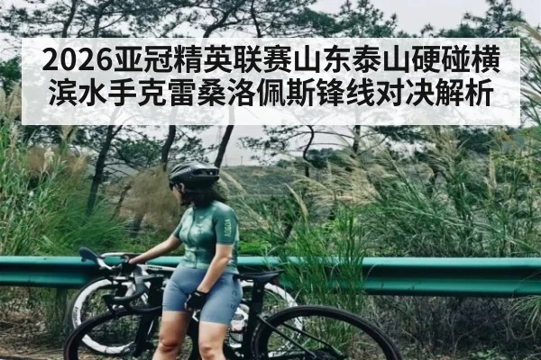 2026亚冠精英联赛山东泰山硬碰横滨水手克雷桑洛佩斯锋线对决解析